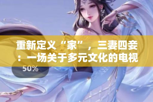 重新定义“家”，三妻四妾：一场关于多元文化的电视剧