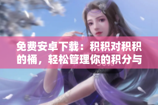 免费安卓下载：积积对积积的桶，轻松管理你的积分与奖励