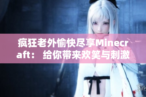 疯狂老外愉快尽享Minecraft： 给你带来欢笑与刺激的超级游戏！