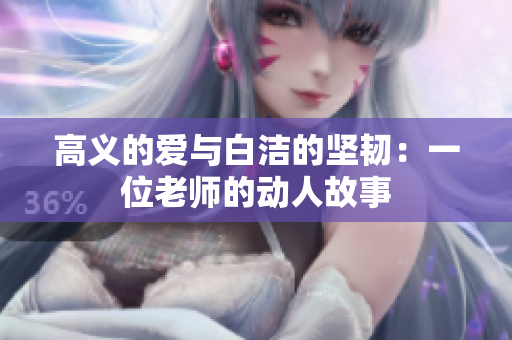 高义的爱与白洁的坚韧：一位老师的动人故事