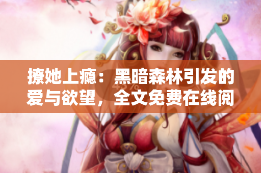 撩她上瘾：黑暗森林引发的爱与欲望，全文免费在线阅读