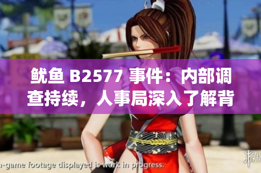 鱿鱼 B2577 事件：内部调查持续，人事局深入了解背后真相(1)