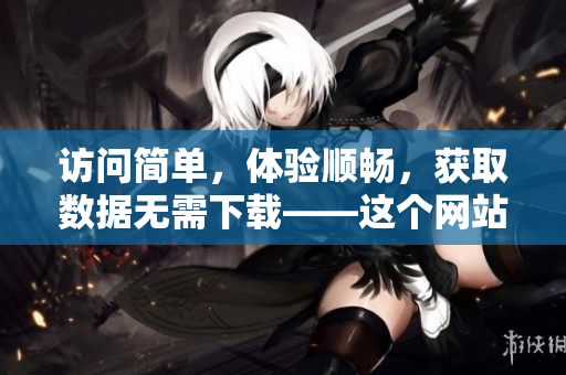 访问简单，体验顺畅，获取数据无需下载——这个网站你不能错过！