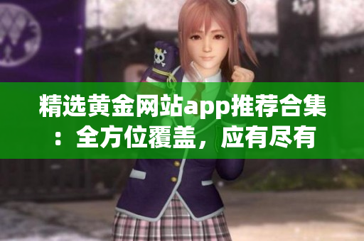 精选黄金网站app推荐合集：全方位覆盖，应有尽有