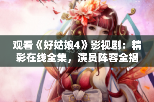 观看《好姑娘4》影视剧：精彩在线全集，演员阵容全揭秘