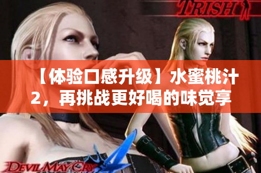 【体验口感升级】水蜜桃汁2，再挑战更好喝的味觉享受