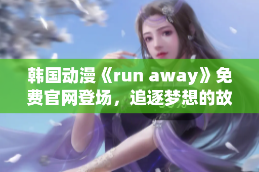韩国动漫《run away》免费官网登场，追逐梦想的故事重新书写