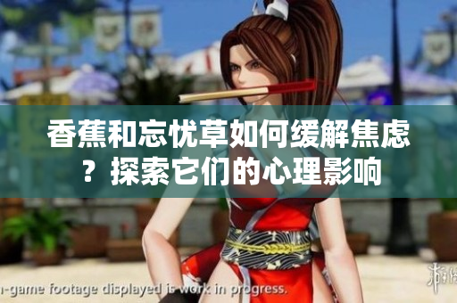 香蕉和忘忧草如何缓解焦虑？探索它们的心理影响