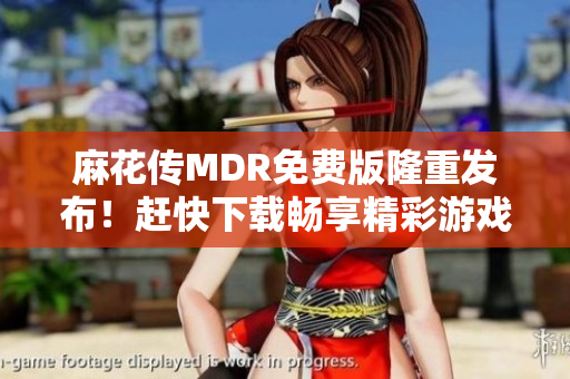 麻花传MDR免费版隆重发布！赶快下载畅享精彩游戏世界！