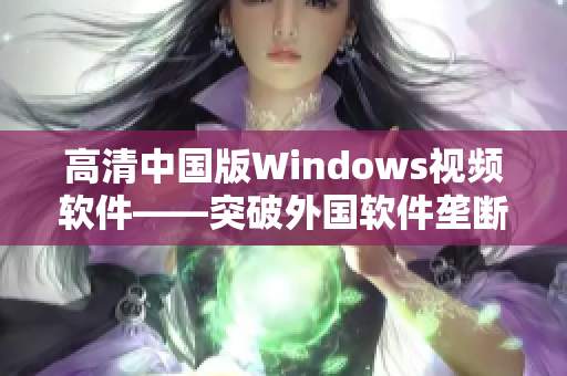 高清中国版Windows视频软件——突破外国软件垄断，领先而出！