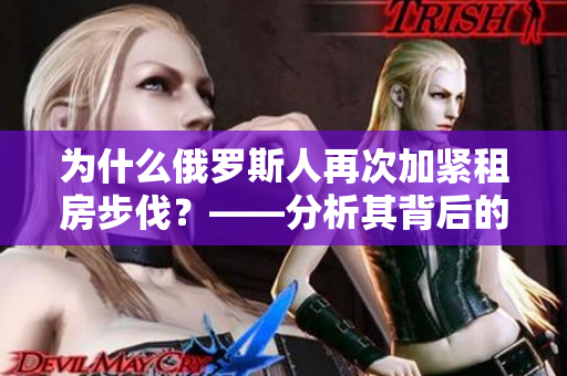 为什么俄罗斯人再次加紧租房步伐？——分析其背后的原因