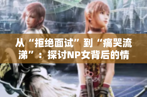 从“拒绝面试”到“痛哭流涕”：探讨NP女背后的情感压力