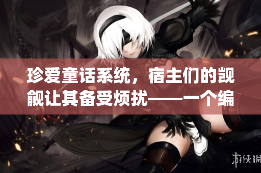 珍爱童话系统，宿主们的觊觎让其备受烦扰——一个编辑的深度报道(1)