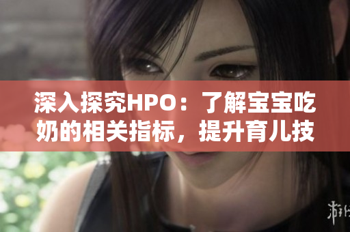 深入探究HPO：了解宝宝吃奶的相关指标，提升育儿技能