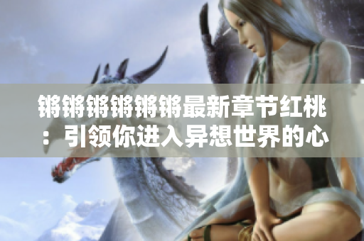 锵锵锵锵锵锵最新章节红桃：引领你进入异想世界的心理小说