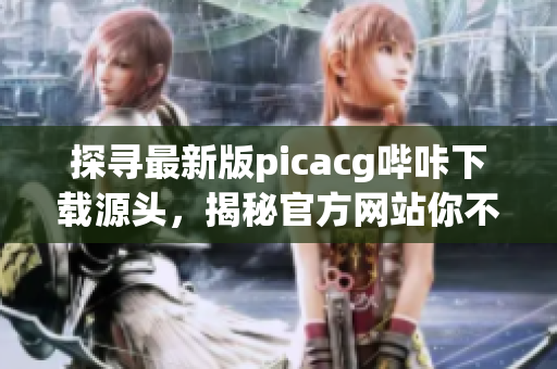 探寻最新版picacg哔咔下载源头，揭秘官方网站你不容错过