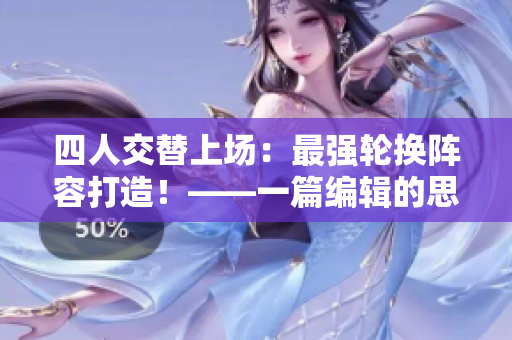四人交替上场：最强轮换阵容打造！——一篇编辑的思考和分析，精彩揭秘。