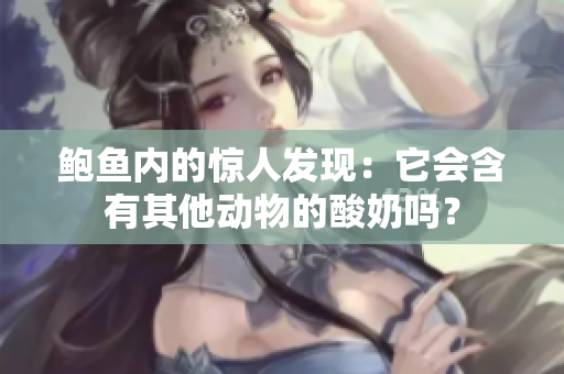 鲍鱼内的惊人发现：它会含有其他动物的酸奶吗？