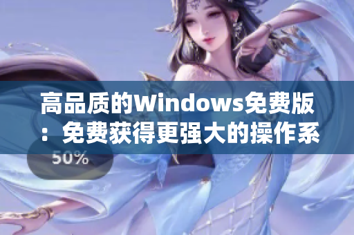 高品质的Windows免费版：免费获得更强大的操作系统