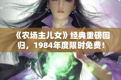 《农场主儿女》经典重磅回归，1984年度限时免费！