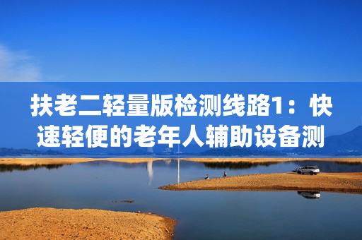 扶老二轻量版检测线路1：快速轻便的老年人辅助设备测试方案(1)