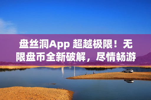 盘丝洞App 超越极限！无限盘币全新破解，尽情畅游无限资源(1)