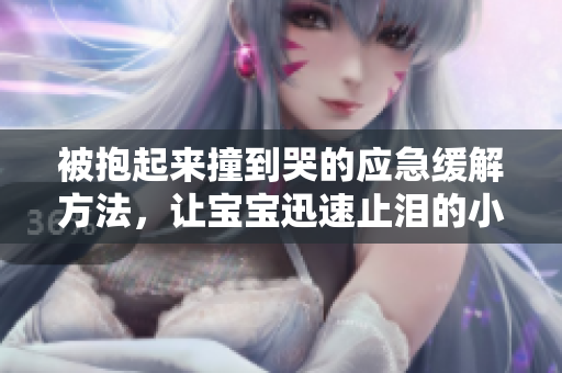 被抱起来撞到哭的应急缓解方法，让宝宝迅速止泪的小妙招