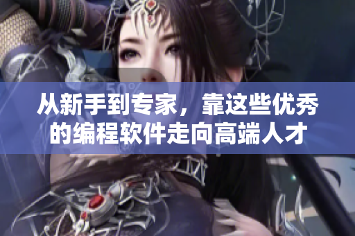 从新手到专家，靠这些优秀的编程软件走向高端人才