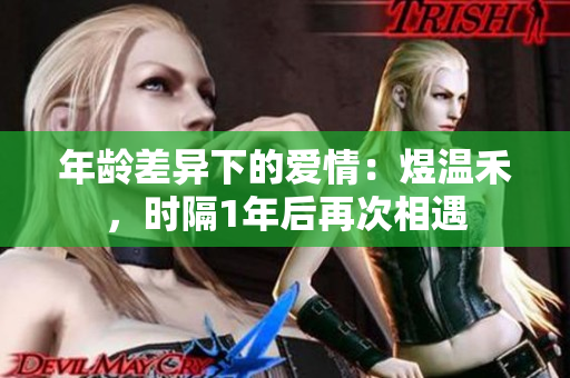 年龄差异下的爱情：煜温禾，时隔1年后再次相遇