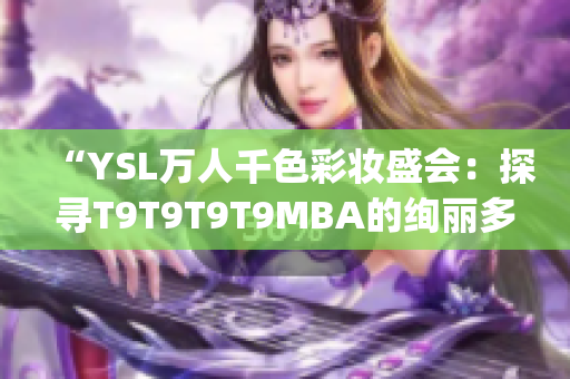 “YSL万人千色彩妆盛会：探寻T9T9T9T9MBA的绚丽多彩之旅”(1)