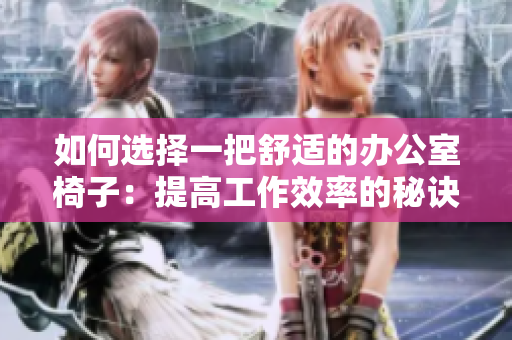 如何选择一把舒适的办公室椅子：提高工作效率的秘诀