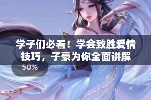 学子们必看！学会致胜爱情技巧，子豪为你全面讲解