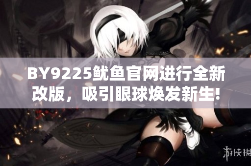 BY9225鱿鱼官网进行全新改版，吸引眼球焕发新生!