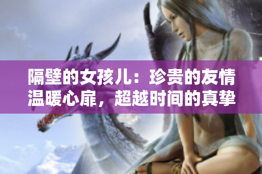 隔壁的女孩儿：珍贵的友情温暖心扉，超越时间的真挚情感