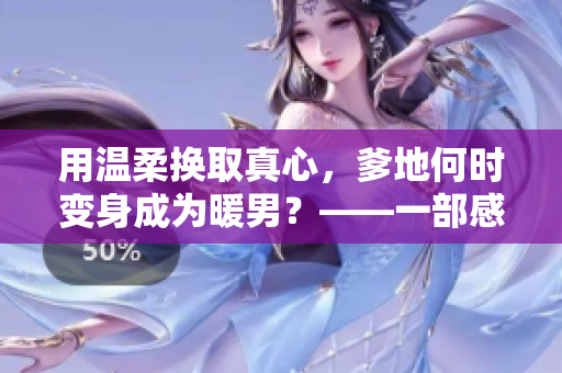 用温柔换取真心，爹地何时变身成为暖男？——一部感人至深的小说推荐