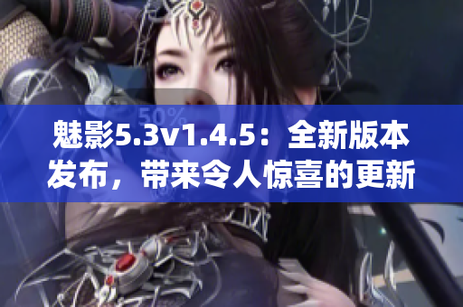 魅影5.3v1.4.5：全新版本发布，带来令人惊喜的更新!(1)