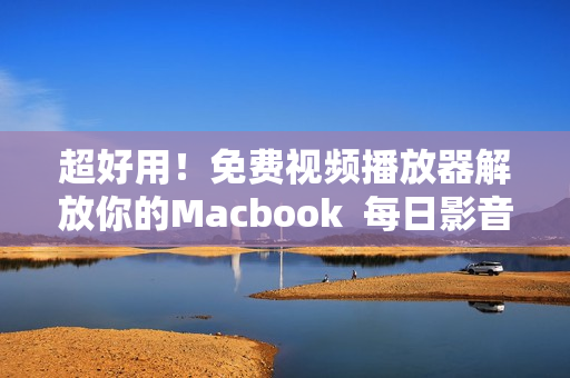 超好用！免费视频播放器解放你的Macbook  每日影音轻松享