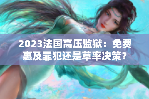2023法国高压监狱：免费惠及罪犯还是草率决策？