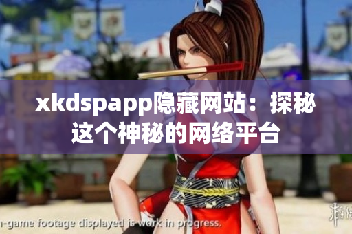 xkdspapp隐藏网站：探秘这个神秘的网络平台