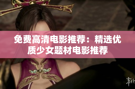 免费高清电影推荐：精选优质少女题材电影推荐