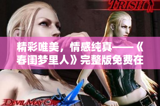 精彩唯美，情感纯真——《春闺梦里人》完整版免费在线观看