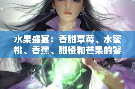 水果盛宴：香甜草莓、水蜜桃、香蕉、甜橙和芒果的饕餮盛宴