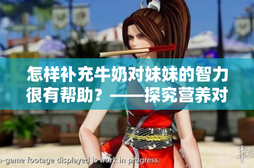 怎样补充牛奶对妹妹的智力很有帮助？——探究营养对大脑的影响