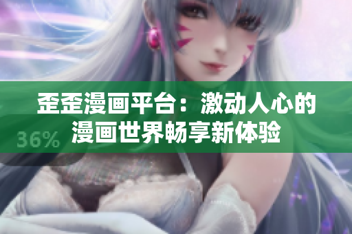 歪歪漫画平台：激动人心的漫画世界畅享新体验