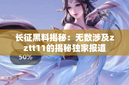 长征黑料揭秘：无数涉及zztt11的揭秘独家报道