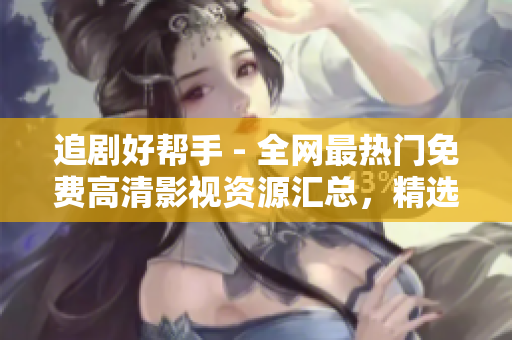 追剧好帮手 - 全网最热门免费高清影视资源汇总，精选影视大片应有尽有！
