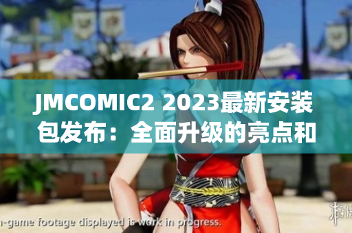 JMCOMIC2 2023最新安装包发布：全面升级的亮点和特色介绍