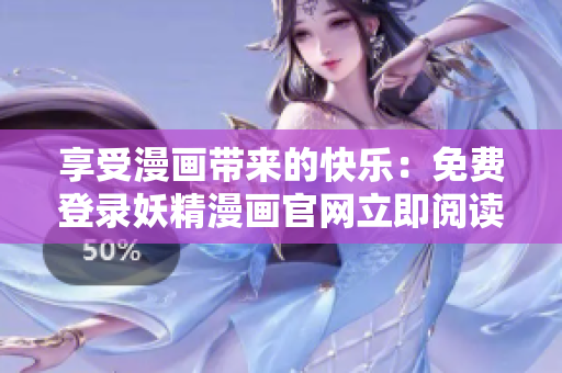 享受漫画带来的快乐：免费登录妖精漫画官网立即阅读！