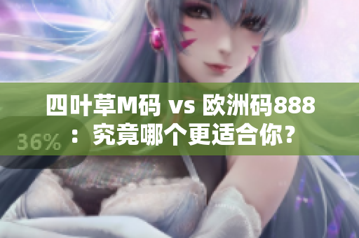 四叶草M码 vs 欧洲码888：究竟哪个更适合你？