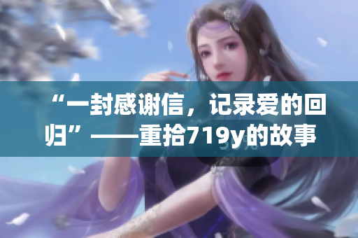 “一封感谢信，记录爱的回归”——重拾719y的故事